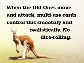 When the Old Ones move and attack, multi-use cards control this smoothly and realistically. No dice-rolling.